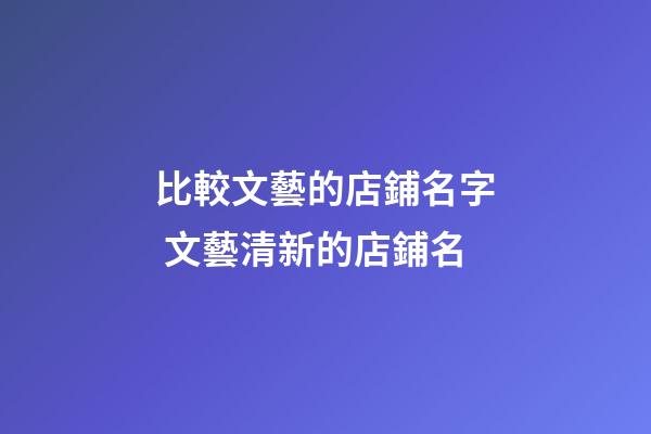 比較文藝的店鋪名字 文藝清新的店鋪名-第1張-店鋪起名-玄機派